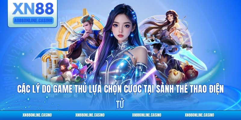 Các lý do game thủ lựa chọn cược tại sảnh thể thao điện tử XN88