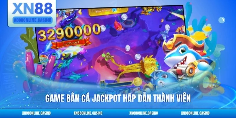 Game bắn cá Jackpot hấp dẫn thành viên