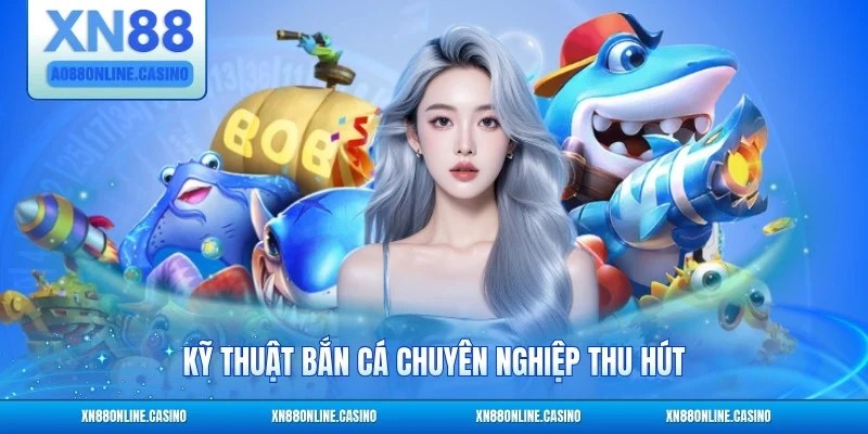 Kỹ thuật bắn cá chuyên nghiệp thu hút