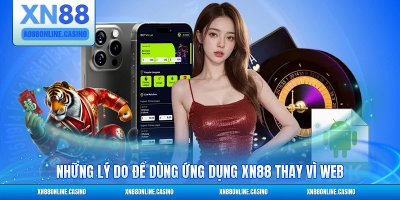 Những lý do để dùng ứng dụng XN88 thay vì web