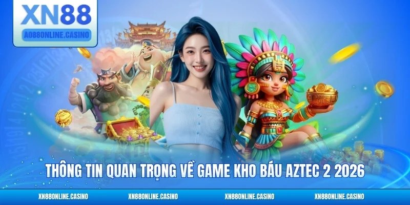 Thông tin quan trọng về game Kho Báu Aztec 2 2026
