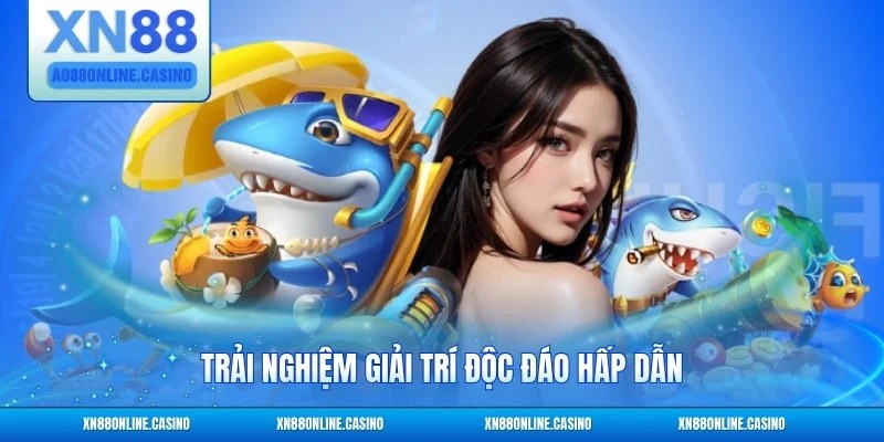 Trải nghiệm giải trí độc đáo hấp dẫn